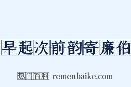 早起次前韵寄廉伯是什么意思的图片